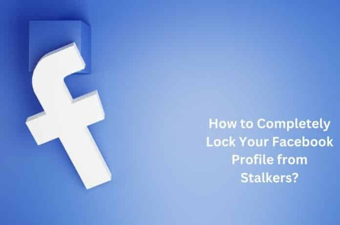 How to Completely Lock Your Facebook Profile from Stalkers?